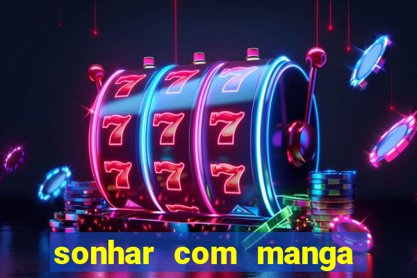 sonhar com manga madura jogo do bicho